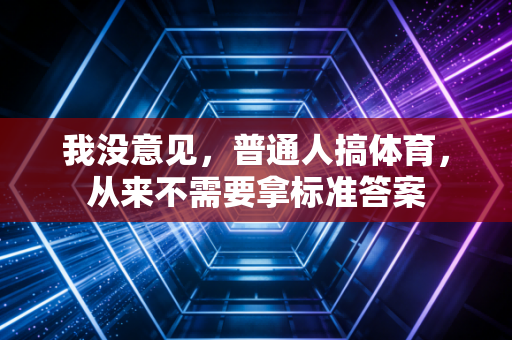 我没意见，普通人搞体育，从来不需要拿标准答案