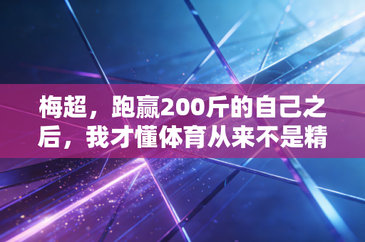梅超，跑赢200斤的自己之后，我才懂体育从来不是精英的游戏