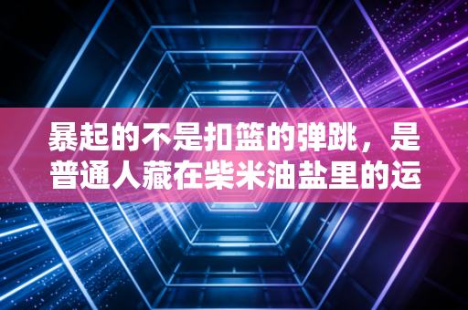 暴起的不是扣篮的弹跳，是普通人藏在柴米油盐里的运动野心