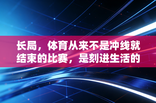 长局，体育从来不是冲线就结束的比赛，是刻进生活的终身信仰