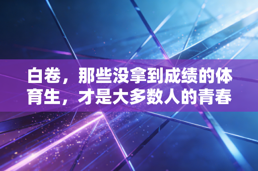 白卷，那些没拿到成绩的体育生，才是大多数人的青春注脚
