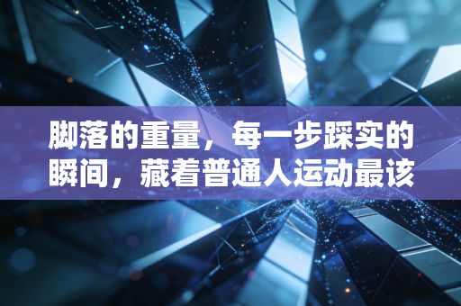 脚落的重量，每一步踩实的瞬间，藏着普通人运动最该懂的生存法则