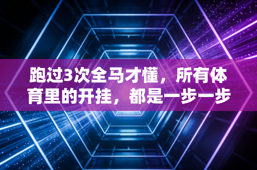 跑过3次全马才懂，所有体育里的开挂，都是一步一步熬出来的