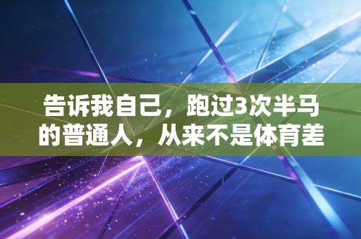 告诉我自己，跑过3次半马的普通人，从来不是体育差生
