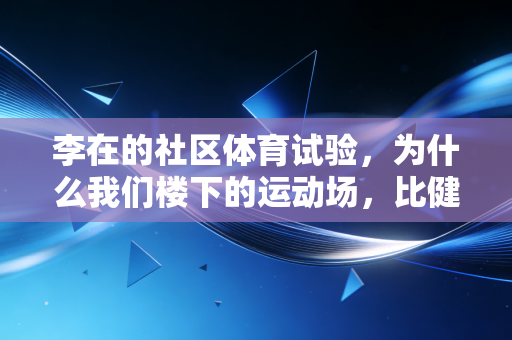 李在的社区体育试验,为什么我们楼下的运动场,比健身房更治愈? 李在的社区体育试验,为什么我们楼下的运动场,比健身房更治愈?