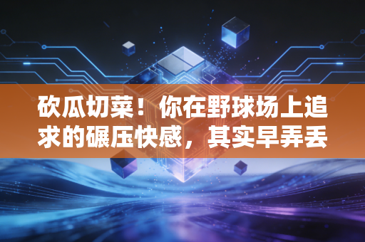 砍瓜切菜!你在野球场上追求的碾压快感,其实早弄丢了打球的初心 砍瓜切菜!你在野球场上追求的碾压快感,其实早弄丢了打球的初心