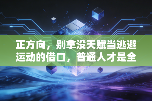 正方向,别拿没天赋当逃避运动的借口,普通人才是全民健身的主角 正方向,别拿没天赋当逃避运动的借口,普通人才是全民健身的主角