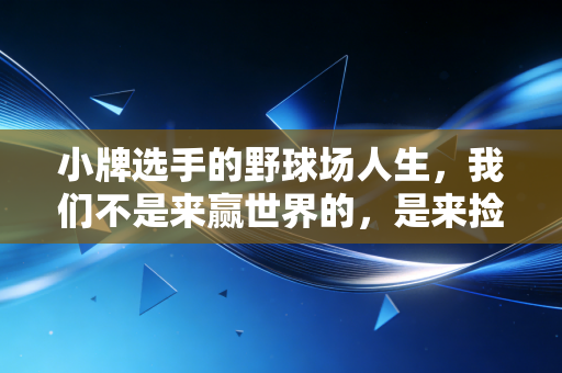 小牌选手的野球场人生,我们不是来赢世界的,是来捡回被生活磨没的自己 小牌选手的野球场人生,我们不是来赢世界的,是来捡回被生活磨没的自己