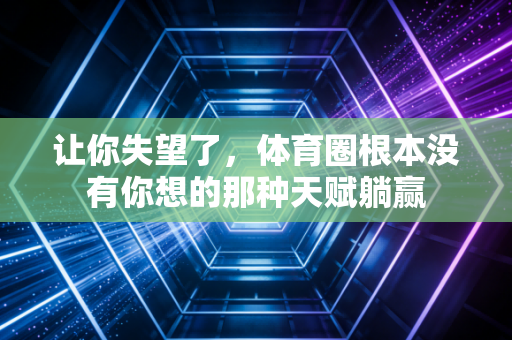 让你失望了,体育圈根本没有你想的那种天赋躺赢 让你失望了,体育圈根本没有你想的那种天赋躺赢