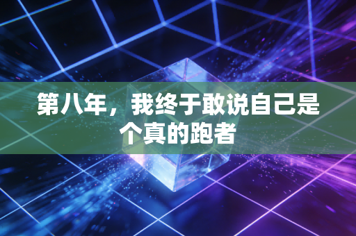 第八年,我终于敢说自己是个真的跑者 第八年,我终于敢说自己是个真的跑者