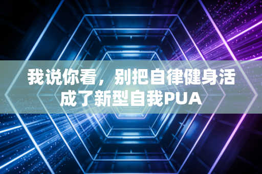 我说你看，别把自律健身活成了新型自我PUA