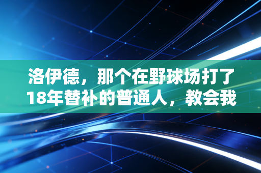洛伊德,那个在野球场打了18年替补的普通人,教会我体育从来不是只有冠军 洛伊德,那个在野球场打了18年替补的普通人,教会我体育从来不是只有冠军
