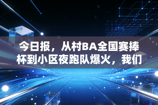 今日报，从村BA全国赛捧杯到小区夜跑队爆火，我们终于读懂了体育最本真的模样