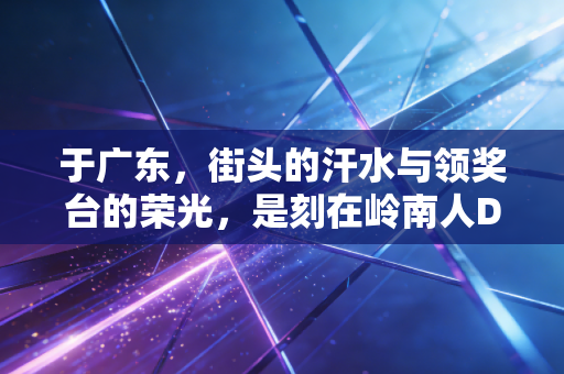 于广东，街头的汗水与领奖台的荣光，是刻在岭南人DNA里的运动基因