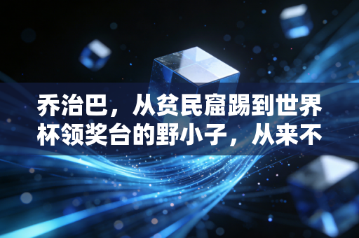 乔治巴，从贫民窟踢到世界杯领奖台的野小子，从来不信出身决定上限