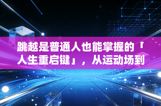 跳越是普通人也能掌握的「人生重启键」，从运动场到日常，每一次腾空都藏着破局的答案