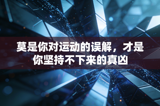 莫是你对运动的误解,才是你坚持不下来的真凶 莫是你对运动的误解,才是你坚持不下来的真凶
