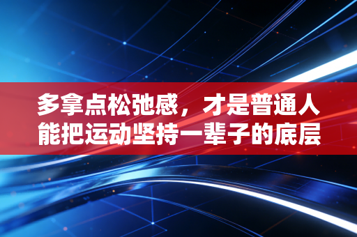 多拿点松弛感，才是普通人能把运动坚持一辈子的底层逻辑