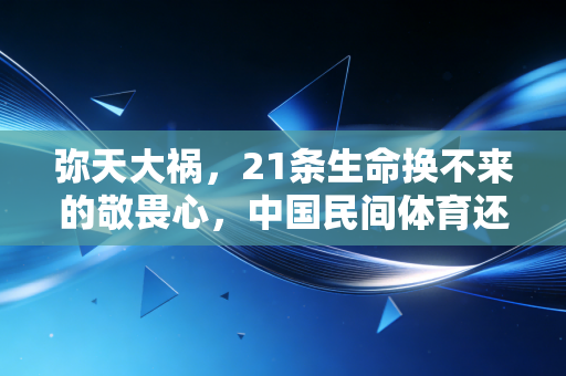 弥天大祸,21条生命换不来的敬畏心,中国民间体育还要踩多少血坑? 弥天大祸,21条生命换不来的敬畏心,中国民间体育还要踩多少血坑?