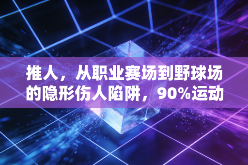 推人,从职业赛场到野球场的隐形伤人陷阱,90%运动爱好者都吃过它的亏 推人,从职业赛场到野球场的隐形伤人陷阱,90%运动爱好者都吃过它的亏