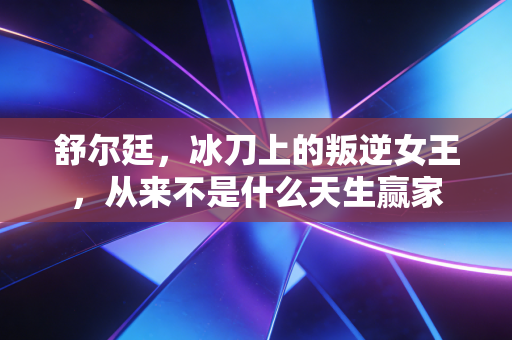 舒尔廷,冰刀上的叛逆女王,从来不是什么天生赢家 舒尔廷,冰刀上的叛逆女王,从来不是什么天生赢家