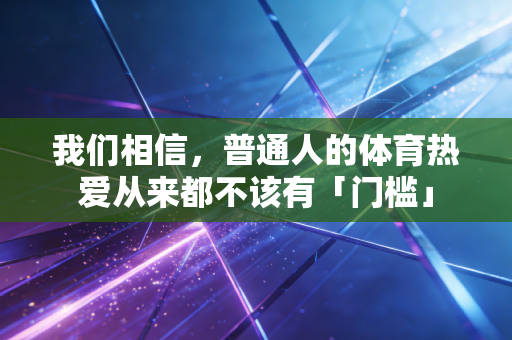 我们相信，普通人的体育热爱从来都不该有「门槛」