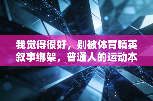 我觉得很好，别被体育精英叙事绑架，普通人的运动本来就不用卷