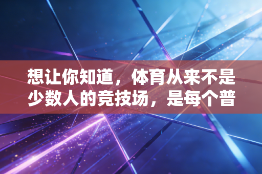 想让你知道，体育从来不是少数人的竞技场，是每个普通人的生活解药