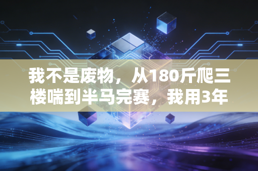 我不是废物，从180斤爬三楼喘到半马完赛，我用3年跑赢了所有标签