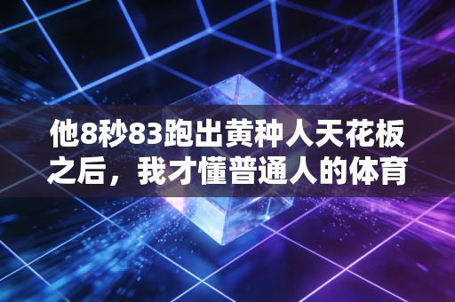他8秒83跑出黄种人天花板之后，我才懂普通人的体育信仰从来不是拿冠军