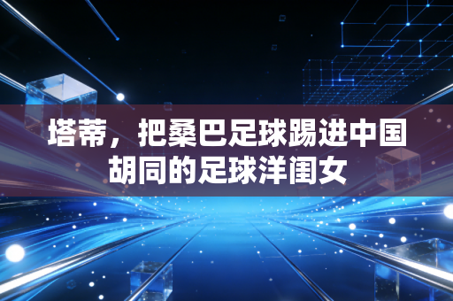 塔蒂，把桑巴足球踢进中国胡同的足球洋闺女