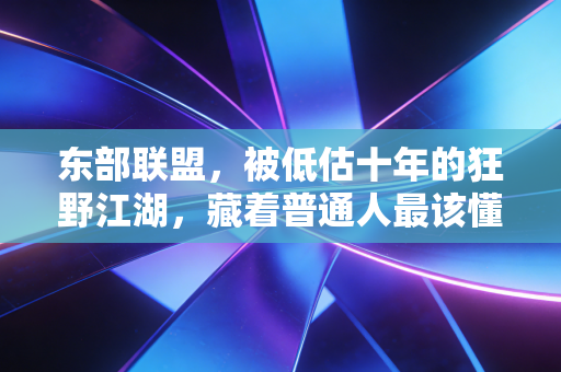 东部联盟,被低估十年的狂野江湖,藏着普通人最该懂的奋斗逻辑 东部联盟,被低估十年的狂野江湖,藏着普通人最该懂的奋斗逻辑