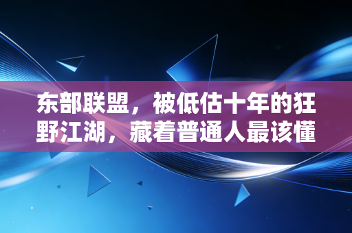 东部联盟，被低估十年的狂野江湖，藏着普通人最该懂的奋斗逻辑
