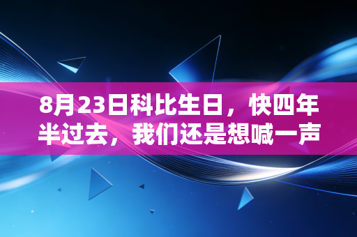 8月23日科比生日,快四年半过去,我们还是想喊一声老大生日快乐 8月23日科比生日,快四年半过去,我们还是想喊一声老大生日快乐