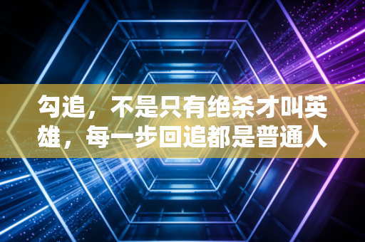 勾追，不是只有绝杀才叫英雄，每一步回追都是普通人的热血注脚