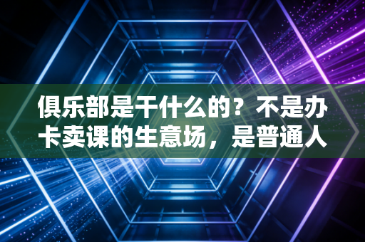 俱乐部是干什么的？不是办卡卖课的生意场，是普通人的运动社交避风港
