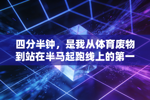 四分半钟,是我从体育废物到站在半马起跑线上的第一个刻度 四分半钟,是我从体育废物到站在半马起跑线上的第一个刻度