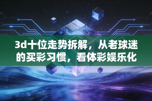 3d十位走势拆解，从老球迷的买彩习惯，看体彩娱乐化的正确打开方式