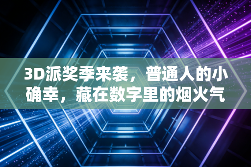 3D派奖季来袭,普通人的小确幸,藏在数字里的烟火气与体育公益底色 3D派奖季来袭,普通人的小确幸,藏在数字里的烟火气与体育公益底色