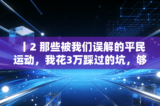 丨2 那些被我们误解的平民运动，我花3万踩过的坑，够给所有普通人提个醒