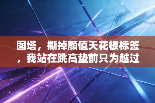 图塔，撕掉颜值天花板标签，我站在跳高垫前只为越过那根杆
