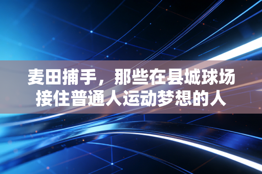 麦田捕手，那些在县城球场接住普通人运动梦想的人