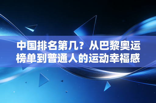 中国排名第几？从巴黎奥运榜单到普通人的运动幸福感，我们真的赢了吗