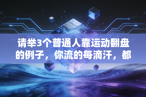 请举3个普通人靠运动翻盘的例子，你流的每滴汗，都在铺未来的路