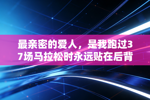 最亲密的爱人,是我跑过37场马拉松时永远贴在后背的名字 最亲密的爱人,是我跑过37场马拉松时永远贴在后背的名字