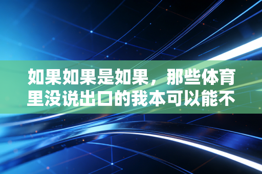 如果如果是如果,那些体育里没说出口的我本可以能不能重来? 如果如果是如果,那些体育里没说出口的我本可以能不能重来?