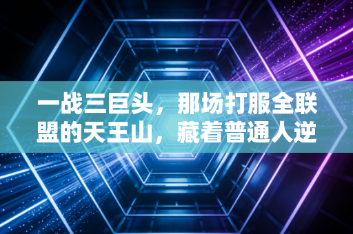 一战三巨头,那场打服全联盟的天王山,藏着普通人逆袭的所有答案 一战三巨头,那场打服全联盟的天王山,藏着普通人逆袭的所有答案