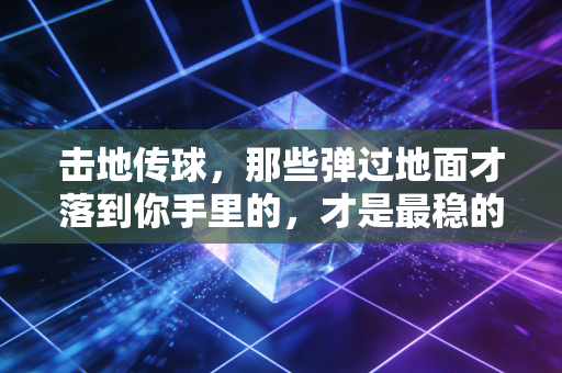击地传球,那些弹过地面才落到你手里的,才是最稳的人生助攻 击地传球,那些弹过地面才落到你手里的,才是最稳的人生助攻