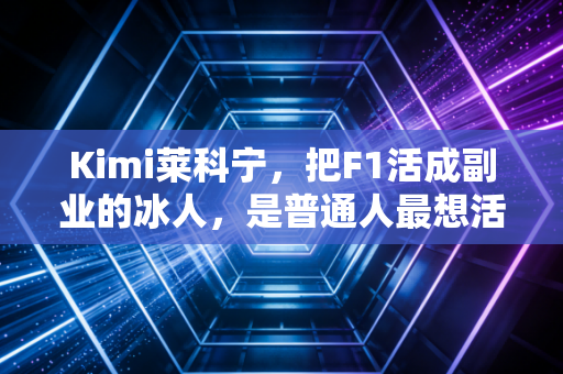 Kimi莱科宁,把F1活成副业的冰人,是普通人最想活成的松弛范本 Kimi莱科宁,把F1活成副业的冰人,是普通人最想活成的松弛范本