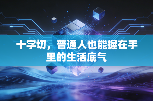 十字切,普通人也能握在手里的生活底气 十字切,普通人也能握在手里的生活底气